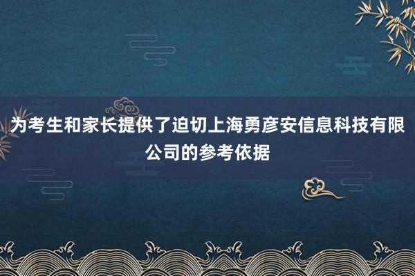为考生和家长提供了迫切上海勇彦安信息科技有限公司的参考依据